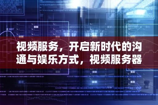 视频服务，开启新时代的沟通与娱乐方式，视频服务器