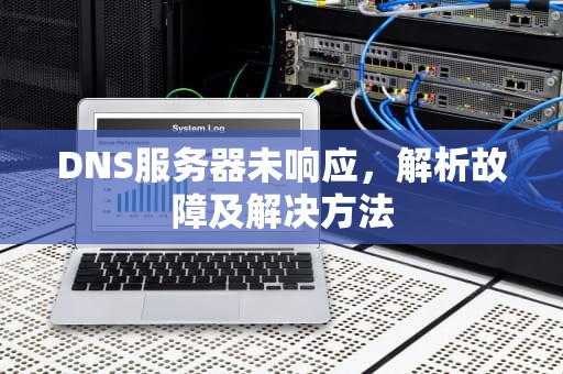 DNS服务器未响应，解析故障及解决方法
