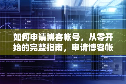 如何申请博客帐号，从零开始的完整指南，申请博客帐号怎么申请