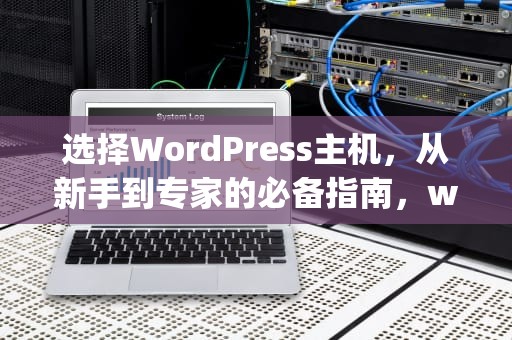 选择WordPress主机,从新手到专家的必备指南,wordpress主机推荐 选择WordPress主机,从新手到专家的必备指南,wordpress主机推荐