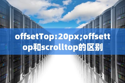 offsetTop:20px;offsettop和scrolltop的区别
