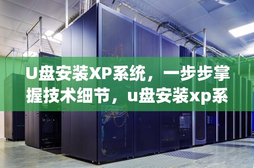 U盘安装XP系统，一步步掌握技术细节，u盘安装xp系统教程