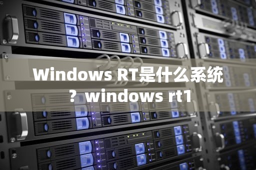 Windows RT是什么系统？windows rt1