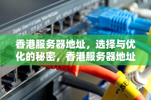 香港服务器地址，选择与优化的秘密，香港服务器地址免费