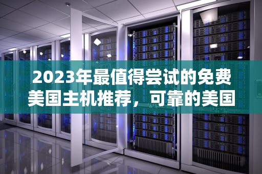 2023年最值得尝试的免费美国主机推荐，可靠的美国免费主机