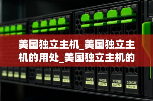 美国独立主机_美国独立主机的用处_美国独立主机的优势与选择