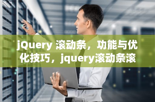 jQuery 滚动条，功能与优化技巧，jquery滚动条滚动到指定位置