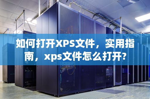 如何打开XPS文件，实用指南，xps文件怎么打开?