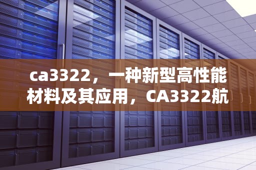 ca3322，一种新型高性能材料及其应用，CA3322航班