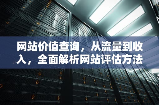网站价值查询，从流量到收入，全面解析网站评估方法，网站价值查询评估网
