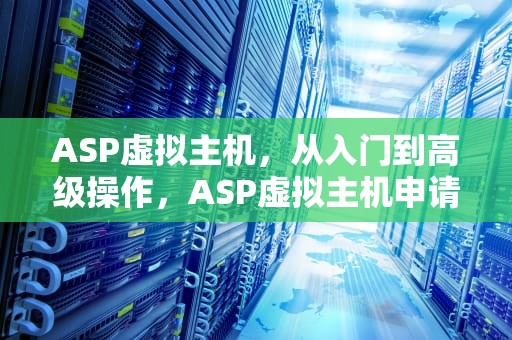 ASP虚拟主机，从入门到高级操作，ASP虚拟主机申请