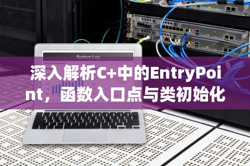 深入解析C+中的EntryPoint，函数入口点与类初始化的秘密，entrypoint怎么读