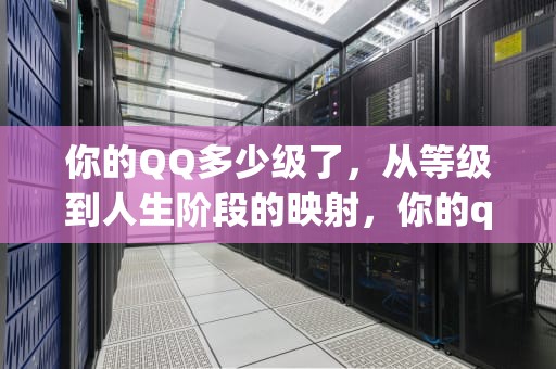 你的QQ多少级了，从等级到人生阶段的映射，你的qq多少级了英文翻译