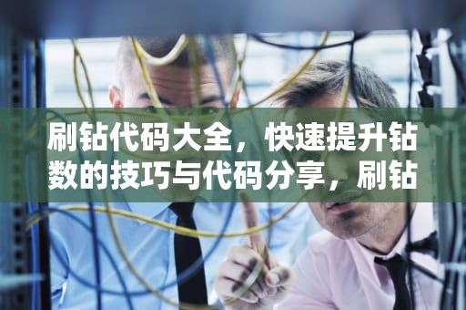 刷钻代码大全，快速提升钻数的技巧与代码分享，刷钻代码大全的使用方法