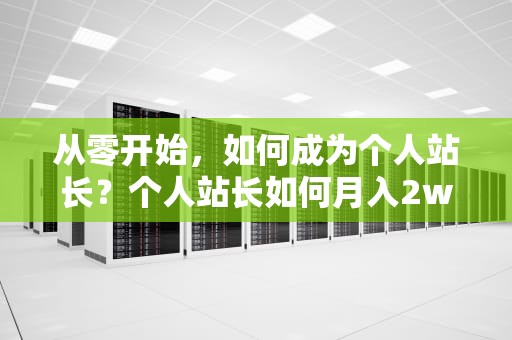 从零开始，如何成为个人站长？个人站长如何月入2w