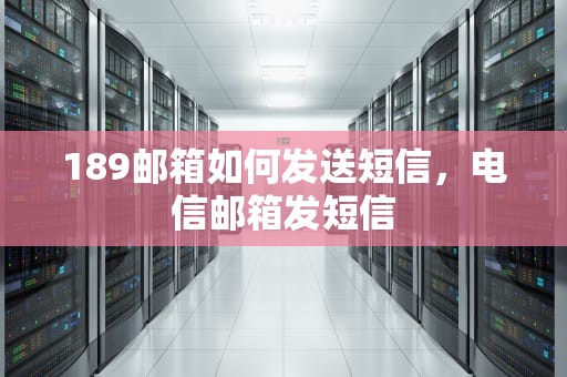 189邮箱如何发送短信,电信邮箱发短信 189邮箱如何发送短信,电信邮箱发短信