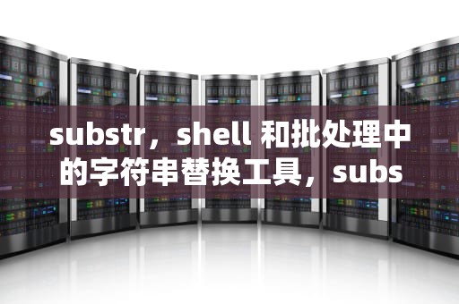substr，shell 和批处理中的字符串替换工具，substr函数