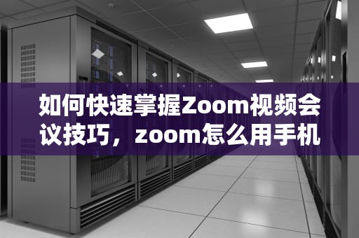 如何快速掌握Zoom视频会议技巧,zoom怎么用手机共享屏幕 如何快速掌握Zoom视频会议技巧,zoom怎么用手机共享屏幕