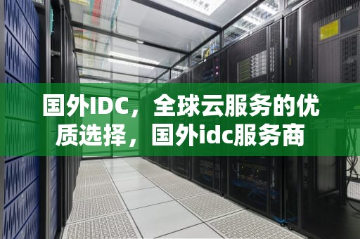 国外IDC，全球云服务的优质选择，国外idc服务商