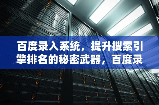 百度录入系统，提升搜索引擎排名的秘密武器，百度录入吧是真实存在的吗