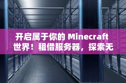 开启属于你的 Minecraft 世界！租借服务器，探索无限可能！我的世界租借服务器价格