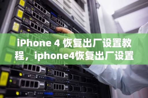 iPhone 4 恢复出厂设置教程，iphone4恢复出厂设置后无法激活