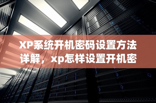 XP系统开机密码设置方法详解，xp怎样设置开机密码和密码