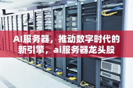 AI服务器，推动数字时代的新引擎，ai服务器龙头股