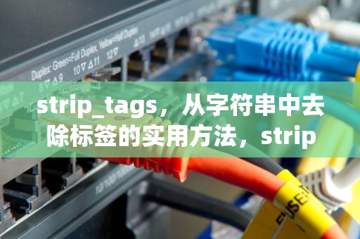 strip_tags，从字符串中去除标签的实用方法，strip_tags函数