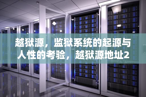 越狱源，监狱系统的起源与人性的考验，越狱源地址2024