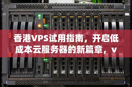 香港VPS试用指南，开启低成本云服务器的新篇章，vps香港vps