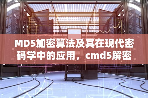 MD5加密算法及其在现代密码学中的应用，cmd5解密网站