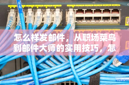 怎么样发邮件，从职场菜鸟到邮件大师的实用技巧，怎么样发邮件到别人邮箱