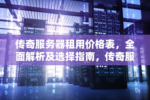 传奇服务器租用价格表，全面解析及选择指南，传奇服务器租用价格表物理服务器