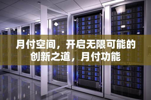 月付空间，开启无限可能的创新之道，月付功能