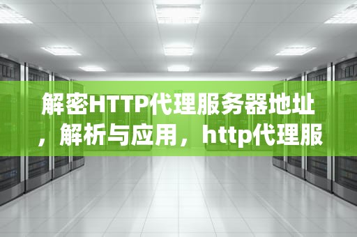 解密HTTP代理服务器地址，解析与应用，http代理服务器地址和端口