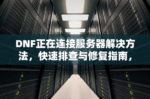 DNF正在连接服务器解决方法，快速排查与修复指南，dnf正在连接服务器解决方法是什么