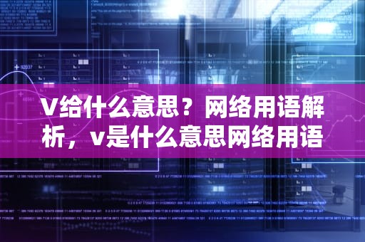 V给什么意思？网络用语解析，v是什么意思网络用语
