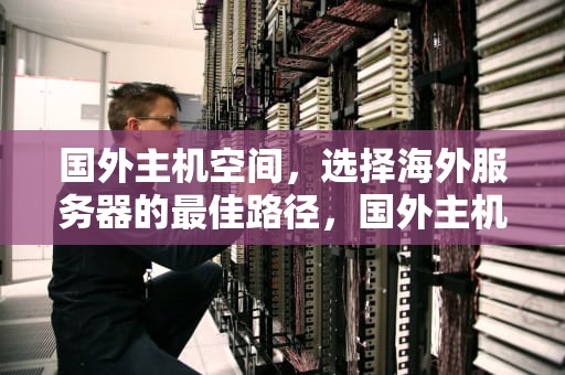 国外主机空间，选择海外服务器的最佳路径，国外主机空间推荐