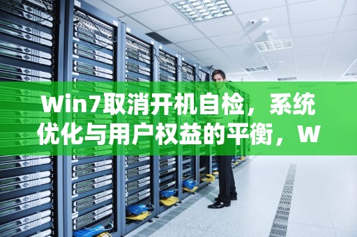 Win7取消开机自检，系统优化与用户权益的平衡，WIN7取消开机自检硬盘