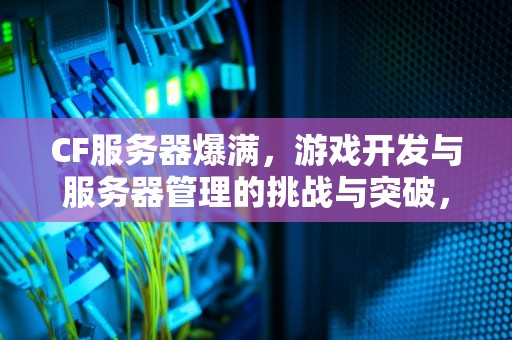 CF服务器爆满，游戏开发与服务器管理的挑战与突破，cf服务器爆满怎么办