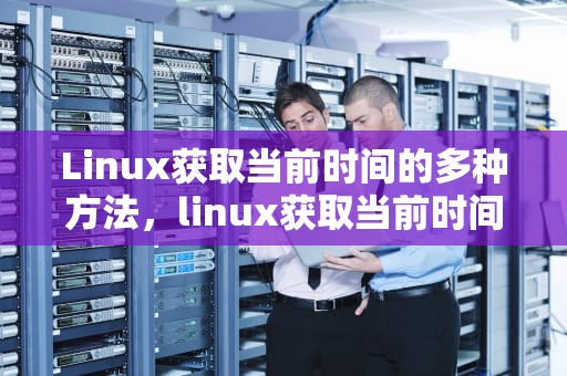 Linux获取当前时间的多种方法，linux获取当前时间戳
