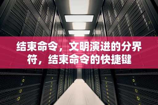 结束命令，文明演进的分界符，结束命令的快捷键