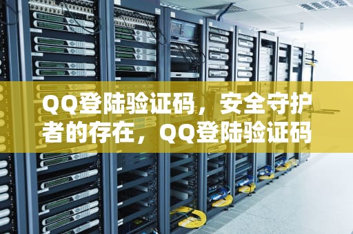 QQ登陆验证码，安全守护者的存在，QQ登陆验证码怎么取消