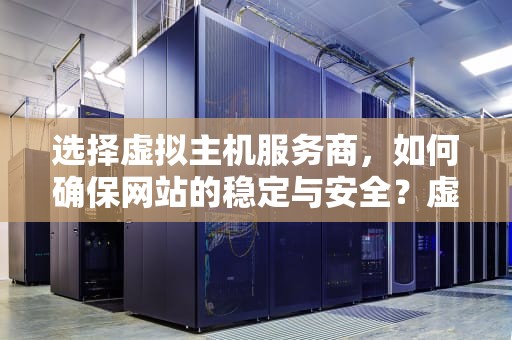 选择虚拟主机服务商，如何确保网站的稳定与安全？虚拟主机服务商推荐