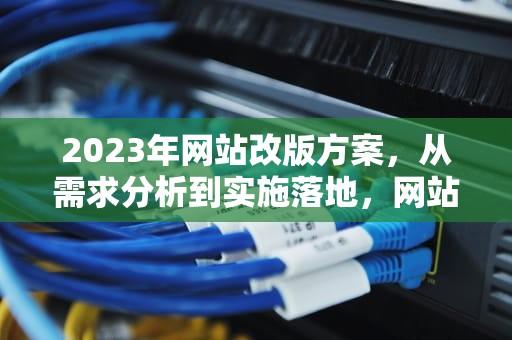 2023年网站改版方案，从需求分析到实施落地，网站改版方案怎么写