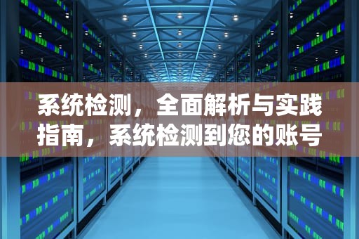 系统检测，全面解析与实践指南，系统检测到您的账号可能存在安全风险