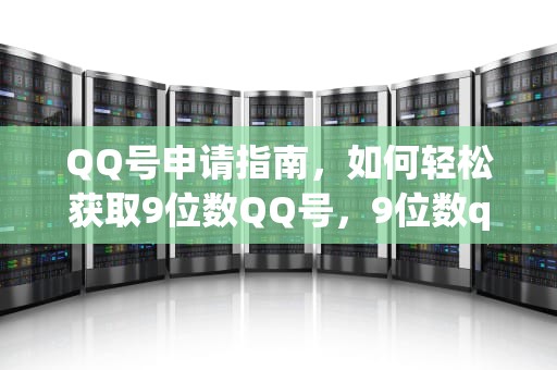 QQ号申请指南，如何轻松获取9位数QQ号，9位数qq号申请方法