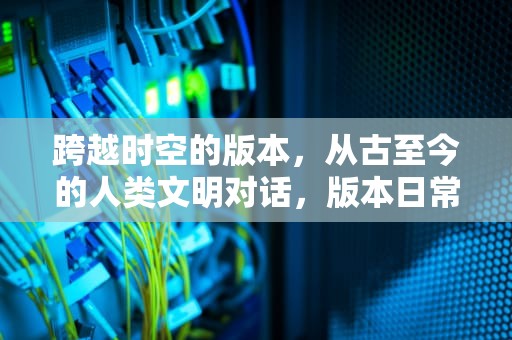 跨越时空的版本，从古至今的人类文明对话，版本日常漫画