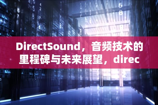 DirectSound，音频技术的里程碑与未来展望，directsound和waveout的区别